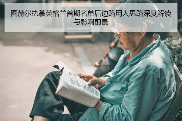 图赫尔执掌英格兰首期名单后边路用人思路深度解读与影响前景