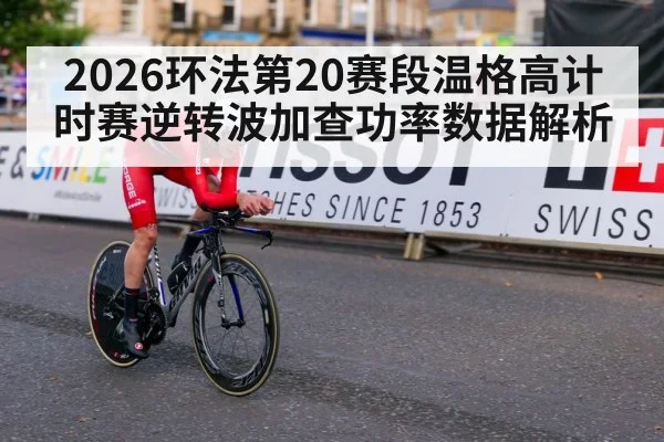 2026环法第20赛段温格高计时赛逆转波加查功率数据解析