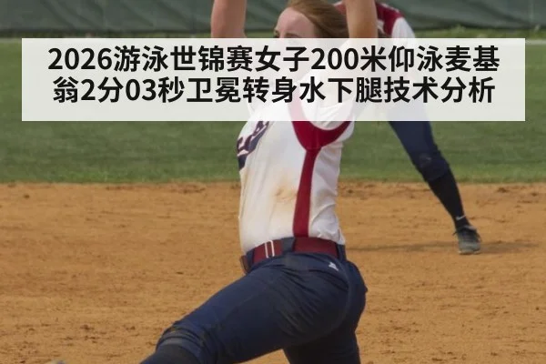 2026游泳世锦赛女子200米仰泳麦基翁2分03秒卫冕转身水下腿技术分析